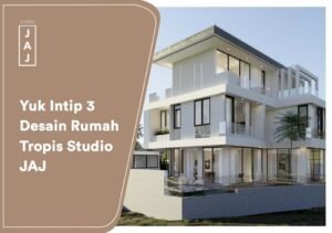 Yuk Intip 3 Desain Rumah Tropis Studio JAJ